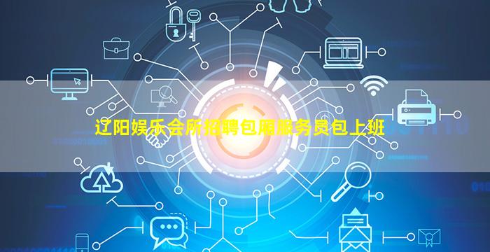 辽阳娱乐会所招聘包厢服务员包上班